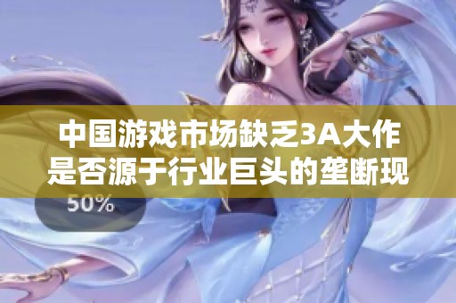 中国游戏市场缺乏3A大作是否源于行业巨头的垄断现象