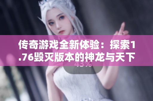 传奇游戏全新体验：探索1.76毁灭版本的神龙与天下奇迹