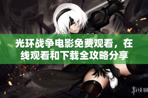光环战争电影免费观看，在线观看和下载全攻略分享