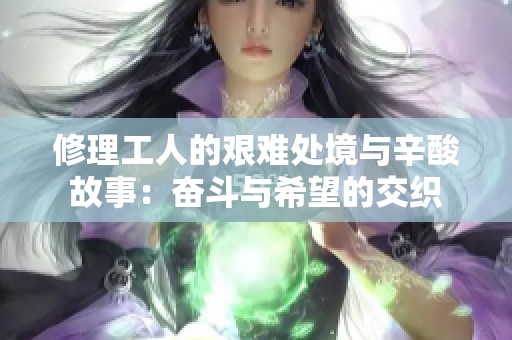 修理工人的艰难处境与辛酸故事：奋斗与希望的交织