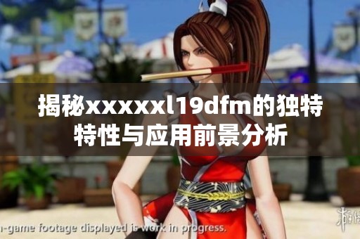 揭秘xxxxxl19dfm的独特特性与应用前景分析