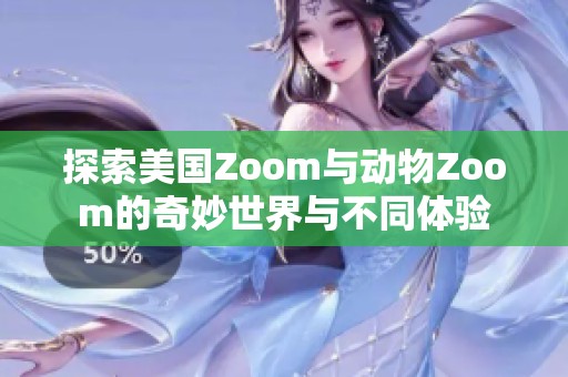 探索美国Zoom与动物Zoom的奇妙世界与不同体验