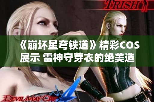 《崩坏星穹铁道》精彩COS展示 雷神守芽衣的绝美造型引人注目