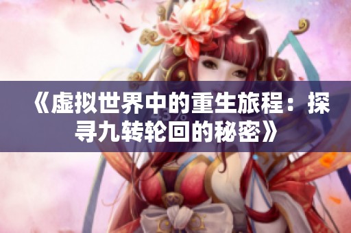 《虚拟世界中的重生旅程：探寻九转轮回的秘密》
