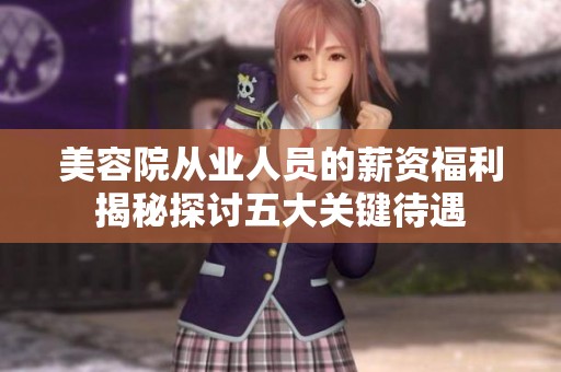 美容院从业人员的薪资福利揭秘探讨五大关键待遇