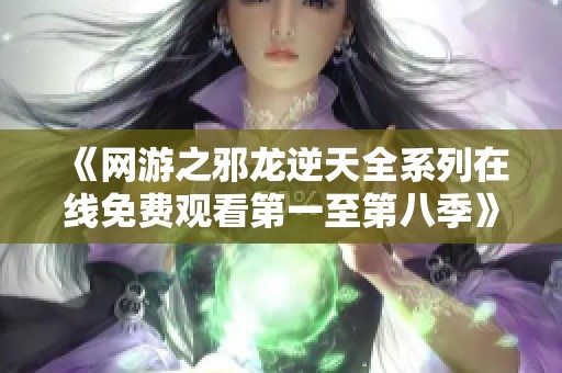 《网游之邪龙逆天全系列在线免费观看第一至第八季》