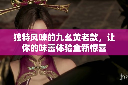 独特风味的九幺黄老款，让你的味蕾体验全新惊喜