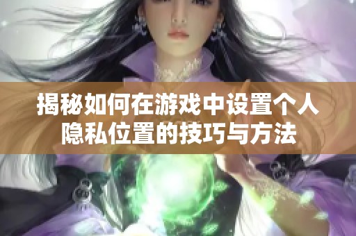 揭秘如何在游戏中设置个人隐私位置的技巧与方法