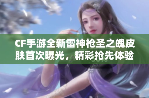 CF手游全新雷神枪圣之魄皮肤首次曝光，精彩抢先体验