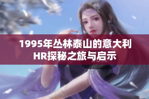 1995年丛林泰山的意大利HR探秘之旅与启示