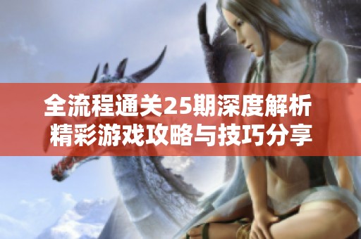 全流程通关25期深度解析 精彩游戏攻略与技巧分享