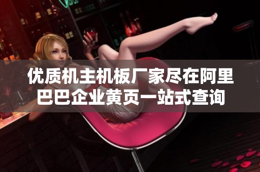 优质机主机板厂家尽在阿里巴巴企业黄页一站式查询