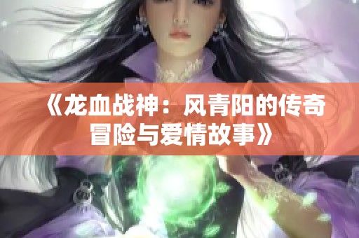《龙血战神：风青阳的传奇冒险与爱情故事》