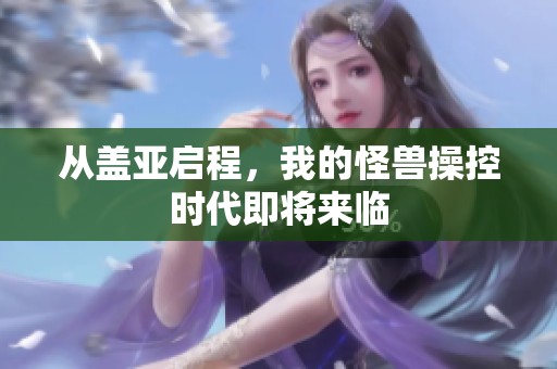 从盖亚启程，我的怪兽操控时代即将来临