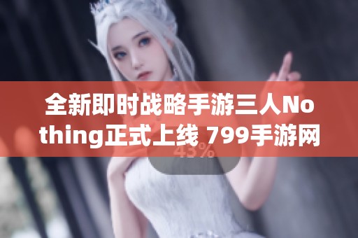 全新即时战略手游三人Nothing正式上线 799手游网带你体验策略之战