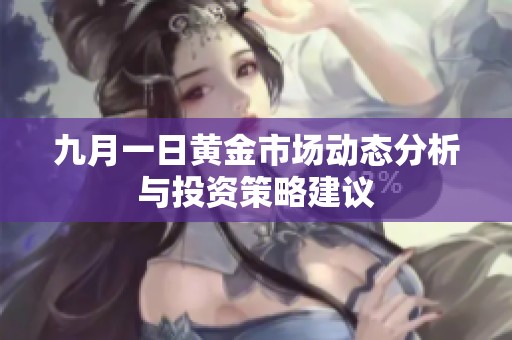 九月一日黄金市场动态分析与投资策略建议
