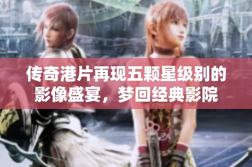 传奇港片再现五颗星级别的影像盛宴，梦回经典影院