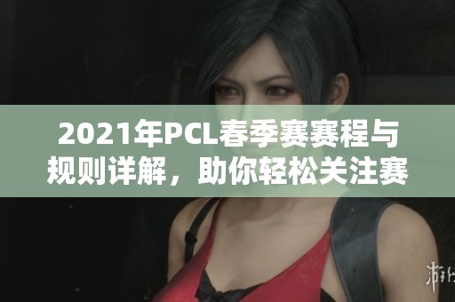 2021年PCL春季赛赛程与规则详解，助你轻松关注赛事动态