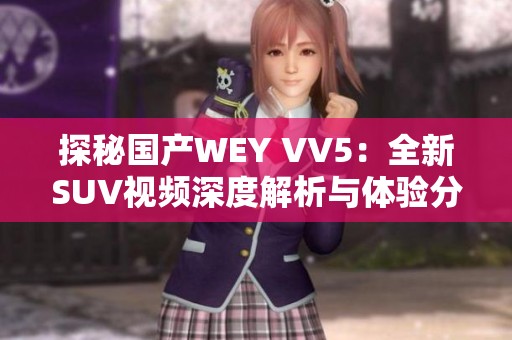 探秘国产WEY VV5：全新SUV视频深度解析与体验分享