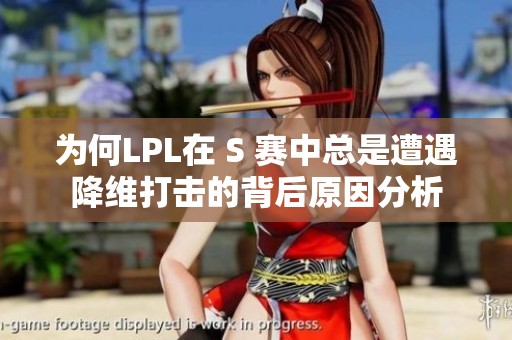 为何LPL在 S 赛中总是遭遇降维打击的背后原因分析