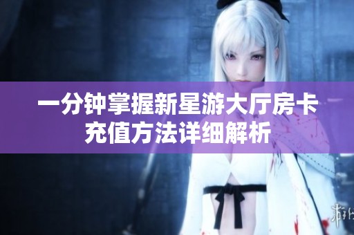 一分钟掌握新星游大厅房卡充值方法详细解析