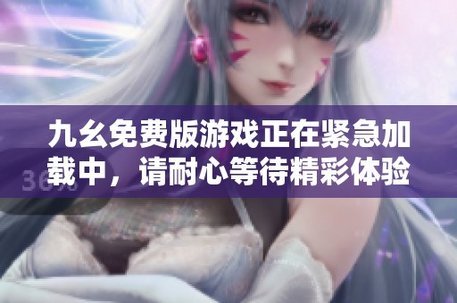 九幺免费版游戏正在紧急加载中，请耐心等待精彩体验
