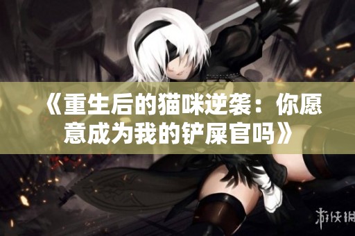 《重生后的猫咪逆袭：你愿意成为我的铲屎官吗》