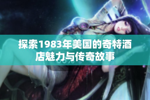 探索1983年美国的奇特酒店魅力与传奇故事