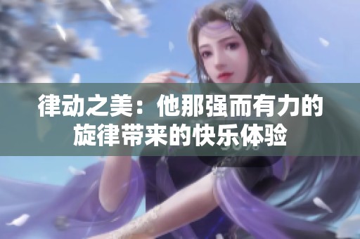 律动之美：他那强而有力的旋律带来的快乐体验