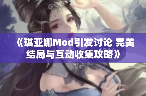 《琪亚娜Mod引发讨论 完美结局与互动收集攻略》