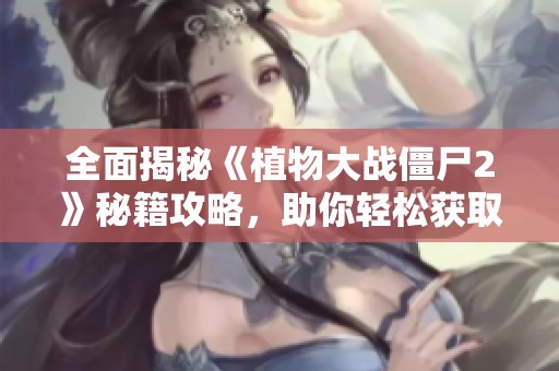 全面揭秘《植物大战僵尸2》秘籍攻略，助你轻松获取神器与资源!