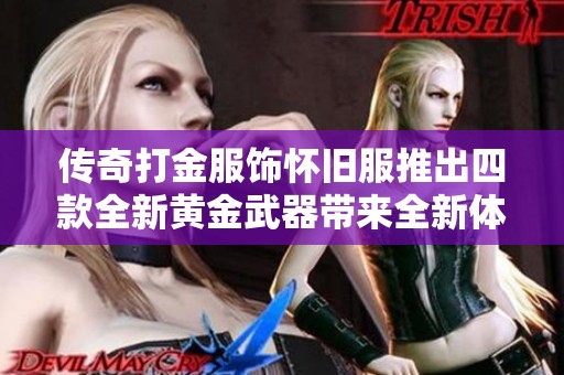传奇打金服饰怀旧服推出四款全新黄金武器带来全新体验