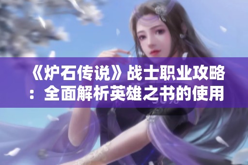 《炉石传说》战士职业攻略：全面解析英雄之书的使用技巧与策略