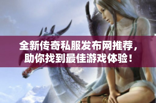 全新传奇私服发布网推荐，助你找到最佳游戏体验！