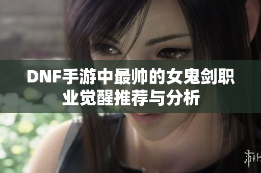 DNF手游中最帅的女鬼剑职业觉醒推荐与分析