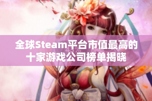 全球Steam平台市值最高的十家游戏公司榜单揭晓
