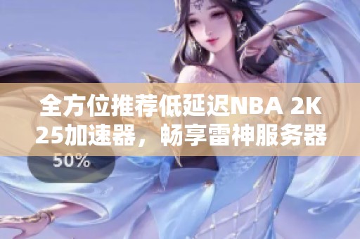 全方位推荐低延迟NBA 2K25加速器，畅享雷神服务器与Xbox游戏体验