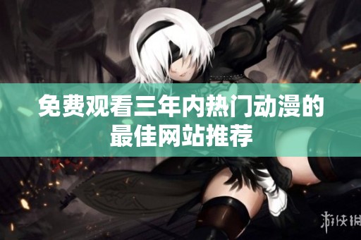 免费观看三年内热门动漫的最佳网站推荐