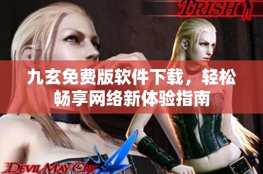 九玄免费版软件下载，轻松畅享网络新体验指南