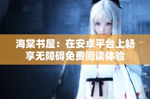海棠书屋：在安卓平台上畅享无障碍免费阅读体验