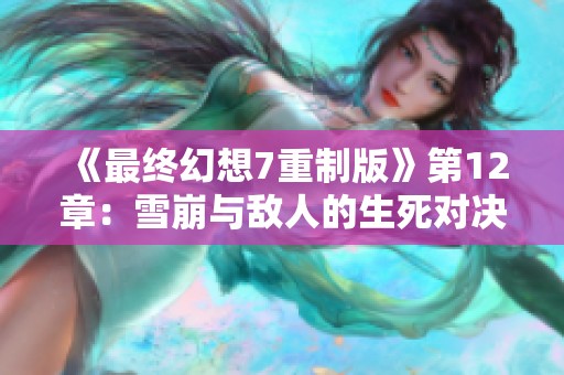 《最终幻想7重制版》第12章：雪崩与敌人的生死对决全攻略视频