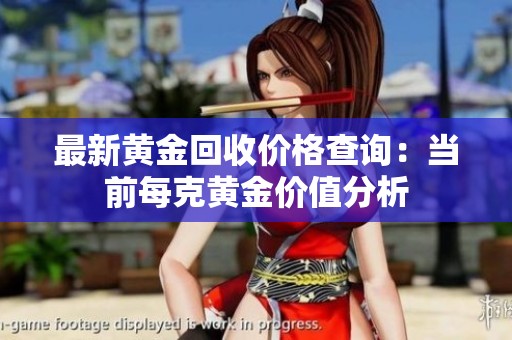 最新黄金回收价格查询：当前每克黄金价值分析
