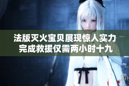 法版灭火宝贝展现惊人实力 完成救援仅需两小时十九分钟