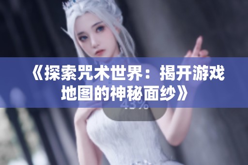《探索咒术世界：揭开游戏地图的神秘面纱》