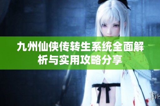 九州仙侠传转生系统全面解析与实用攻略分享