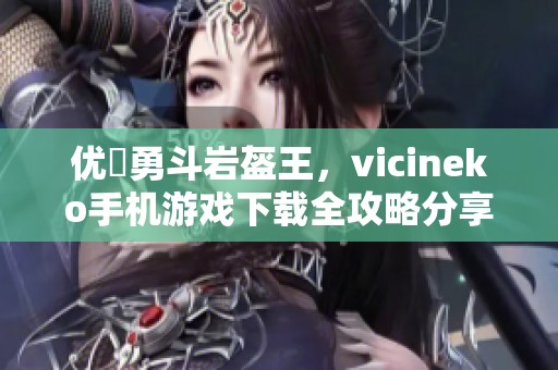 优菈勇斗岩盔王，vicineko手机游戏下载全攻略分享