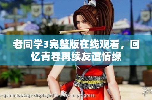 老同学3完整版在线观看，回忆青春再续友谊情缘