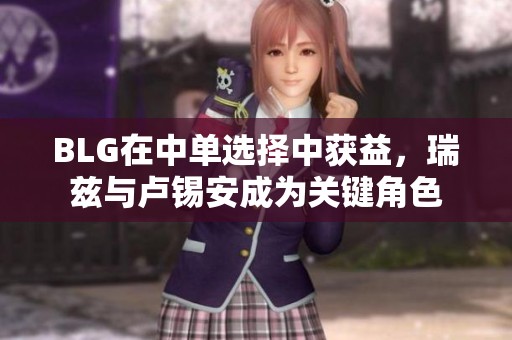 BLG在中单选择中获益，瑞兹与卢锡安成为关键角色