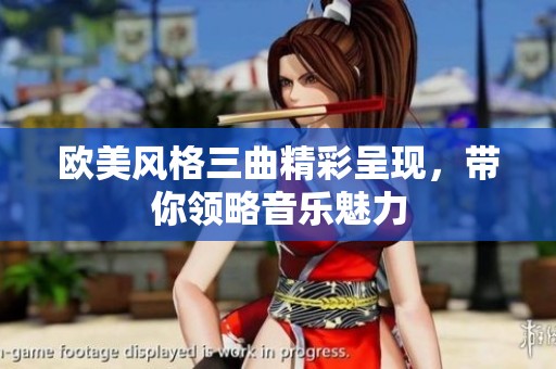 欧美风格三曲精彩呈现，带你领略音乐魅力