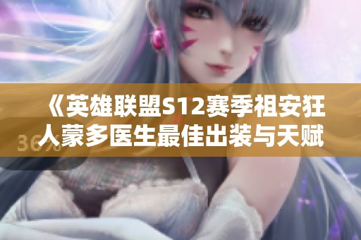 《英雄联盟S12赛季祖安狂人蒙多医生最佳出装与天赋解析》